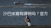 沙巴体育有牌照吗？官方资质、合法性与平台安全性全面解析