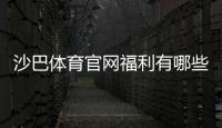 沙巴体育官网福利有哪些？2026最新版注册礼包与优惠领取全攻略