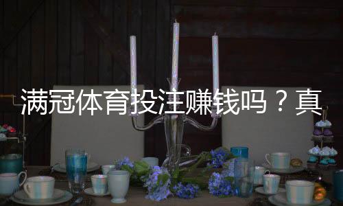 满冠体育投注赚钱吗?真实收益分析、盈利概率与新手避坑全攻略