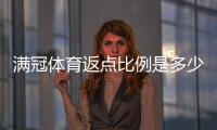 满冠体育返点比例是多少？2026最新返点明细、计算方法与省钱攻略