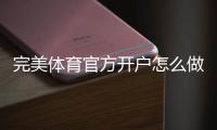 完美体育官方开户怎么做？新手注册流程、实名认证与常见问题详解