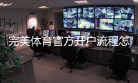 完美体育官方开户流程怎么走？新手注册、实名认证与充值全攻略