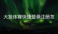 大发体育快捷登录注册怎么玩？新手快速注册与登录详细图文教程