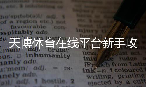 天博体育在线平台新手攻略：注册、充值、玩法与安全技巧一看就懂