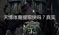 天博体育提现快吗？真实到账时间、操作流程与避坑攻略