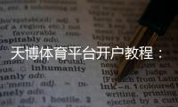 天博体育平台开户教程：新手注册流程、实名认证与安全注意事项