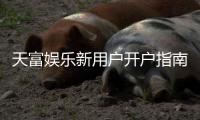 天富娱乐新用户开户指南：轻松注册领取豪礼
