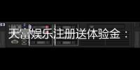 天富娱乐注册送体验金：新用户专享高额彩金与独家优惠