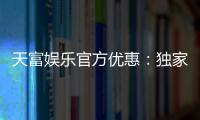 天富娱乐官方优惠：独家福利助您畅享棋牌乐趣