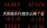 天辰娱乐代理怎么做？全流程详解及实用经营技巧