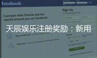 天辰娱乐注册奖励：新用户专属福利与最新活动解析