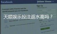 天顺娱乐投注返水高吗？揭秘高返水优惠与实战技巧