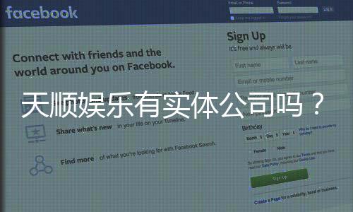 天顺娱乐有实体公司吗?实地探访其线下运营与资质详情