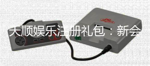 天顺娱乐注册礼包：新会员专享豪礼与高额返利活动