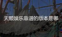 天顺娱乐靠谱的版本是哪一个？实测推荐这三款稳定安全的平台