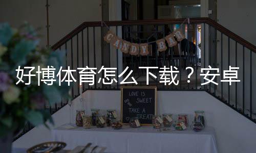 好博体育怎么下载？安卓iOS电脑版最新版本一键安装与注册教程