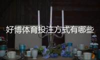 好博体育投注方式有哪些？新手必看玩法分类与投注攻略