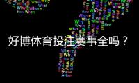 好博体育投注赛事全吗？赛事覆盖范围、优势与投注攻略全解析