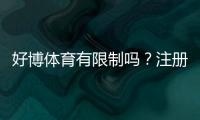 好博体育有限制吗？注册、投注、提现与地域限制全面解析