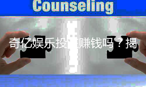 奇亿娱乐投注赚钱吗？揭秘真实盈利技巧与避坑指南