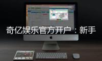 奇亿娱乐官方开户：新手必看的安全注册与首存优惠指南