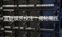 富联娱乐投注：揭秘高胜率玩家的投注技巧与实战心得