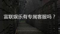 富联娱乐有专属客服吗？为您解答VIP服务与联系渠道