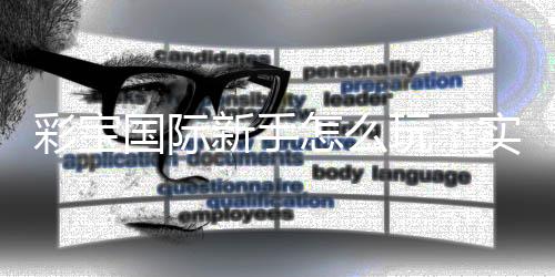 彩宝国际新手怎么玩：实用技巧一网打尽