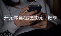 开元体育在线试玩：畅享顶级电子游艺的试玩体验
