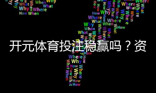 开元体育投注稳赢吗？资深玩家揭秘稳赢策略与风险控制