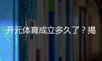 开元体育成立多久了？揭秘其发展历程与品牌故事