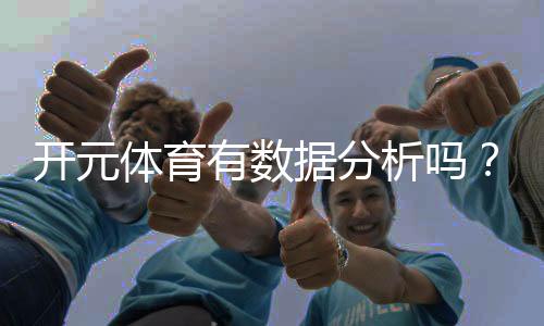 开元体育有数据分析吗？深度解析其数据统计与预测功能