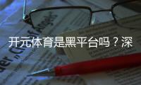 开元体育是黑平台吗？深度解析其安全性与玩家真实评价