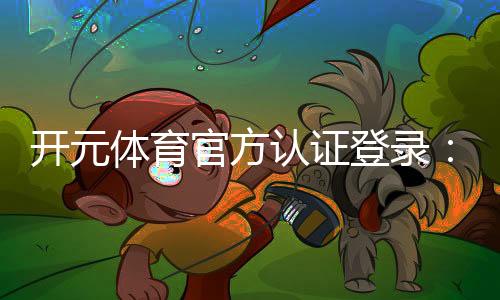 开元体育官方认证登录：安全便捷的一站式游戏平台指南
