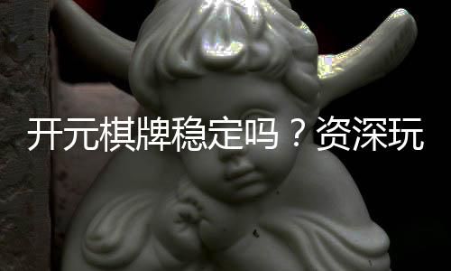 开元棋牌稳定吗?资深玩家解析平台安全性与游戏体验