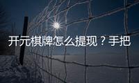 开元棋牌怎么提现？手把手教你快速到账技巧
