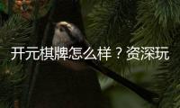 开元棋牌怎么样？资深玩家带你全面评测平台优劣势