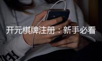 开元棋牌注册：新手必看的高效注册流程与技巧