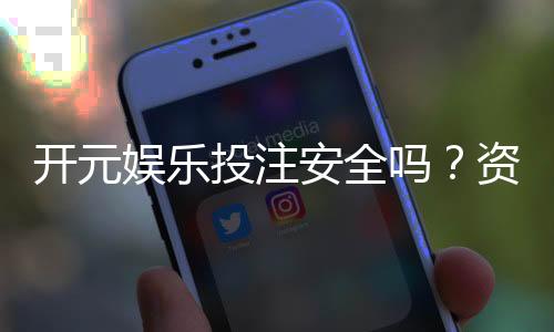 开元娱乐投注安全吗？资深玩家解析平台可靠性与资金保障