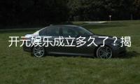 开元娱乐成立多久了？揭秘其发展历程与品牌故事