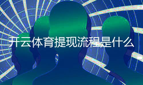 开云体育提现流程是什么?新手必看提现步骤、到账时间与常见问题解析