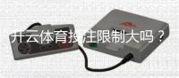 开云体育投注限制大吗？平台投注、提现与地区限制一文看懂