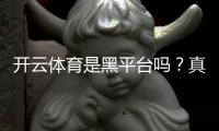 开云体育是黑平台吗？真实评测：用户投诉、提现记录与安全性分析