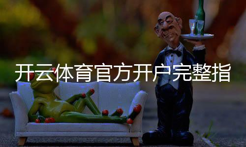 开云体育官方开户完整指南:新手注册、实名认证与充值安全注意事项