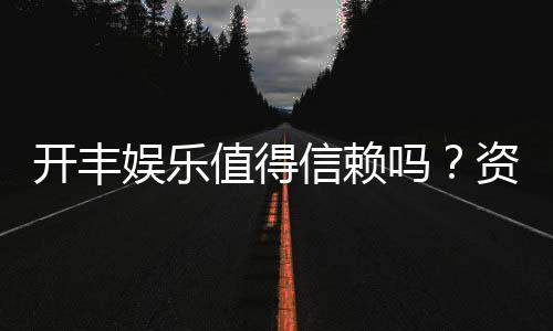 开丰娱乐值得信赖吗？资深玩家亲测其安全性与游戏体验