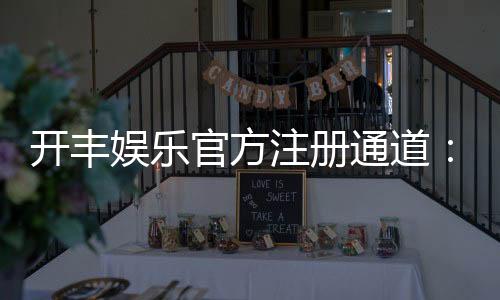 开丰娱乐官方注册通道:轻松开启您的顶级娱乐体验