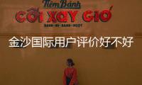 金沙国际用户评价好不好？真实玩家体验与口碑解析