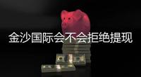 金沙国际会不会拒绝提现？揭秘平台出款规则与玩家应对策略