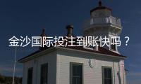金沙国际投注到账快吗？实测3分钟极速到账攻略分享