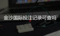 金沙国际投注记录可查吗？一文详解查询方法与注意事项